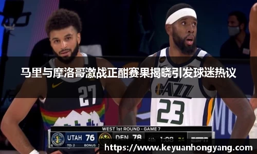 马里与摩洛哥激战正酣赛果揭晓引发球迷热议