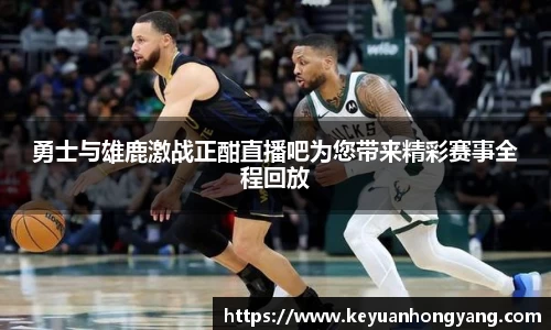 勇士与雄鹿激战正酣直播吧为您带来精彩赛事全程回放